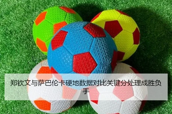 郑钦文与萨巴伦卡硬地数据对比关键分处理成胜负手