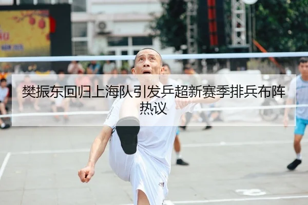 樊振东回归上海队引发乒超新赛季排兵布阵热议